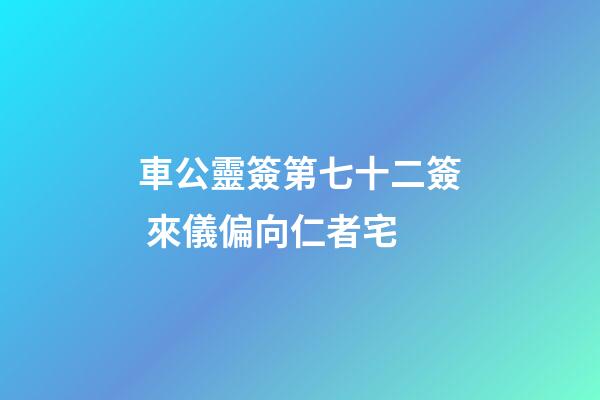 車公靈簽第七十二簽 來儀偏向仁者宅